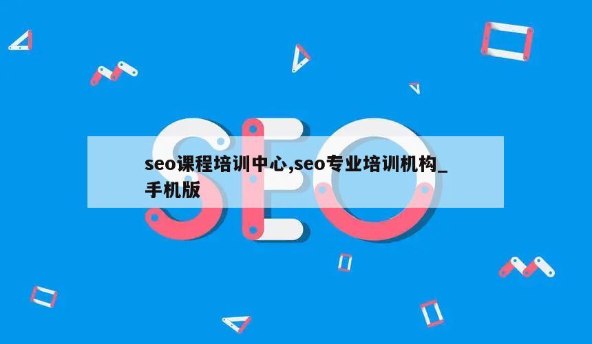 seo课程培训中心,seo专业培训机构_手机版