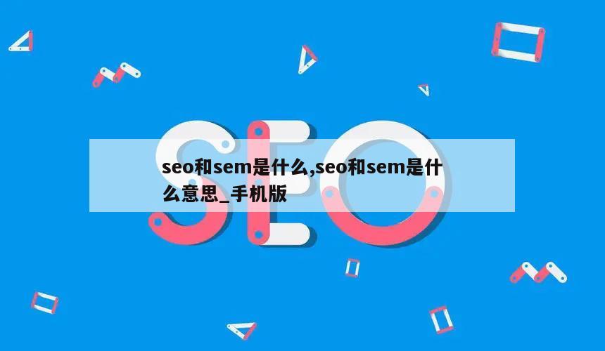 seo和sem是什么,seo和sem是什么意思_手机版