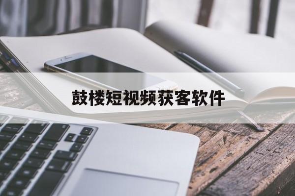 包含鼓楼短视频获客软件的词条